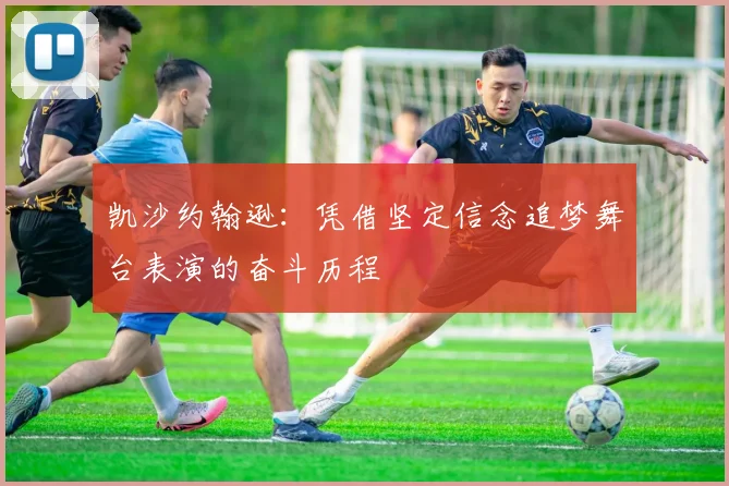 凯沙约翰逊：凭借坚定信念追梦舞台表演的奋斗历程