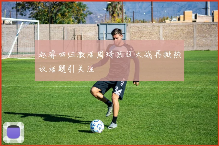 赵睿回归激活周琦京辽大战再掀热议话题引关注