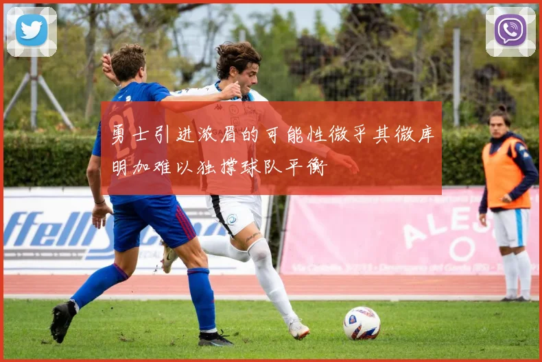 勇士引进浓眉的可能性微乎其微库明加难以独撑球队平衡