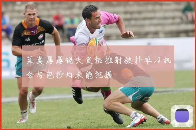 莱奥屡屡错失良机推射被扑单刀机会与包抄均未能把握