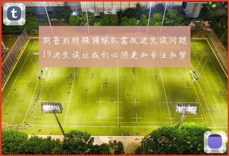 斯普利特强调球队需改进失误问题19次失误让我们必须更加专注和努力