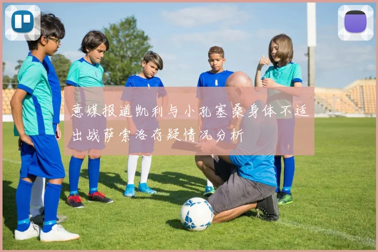 意媒报道凯利与小孔塞桑身体不适出战萨索洛存疑情况分析