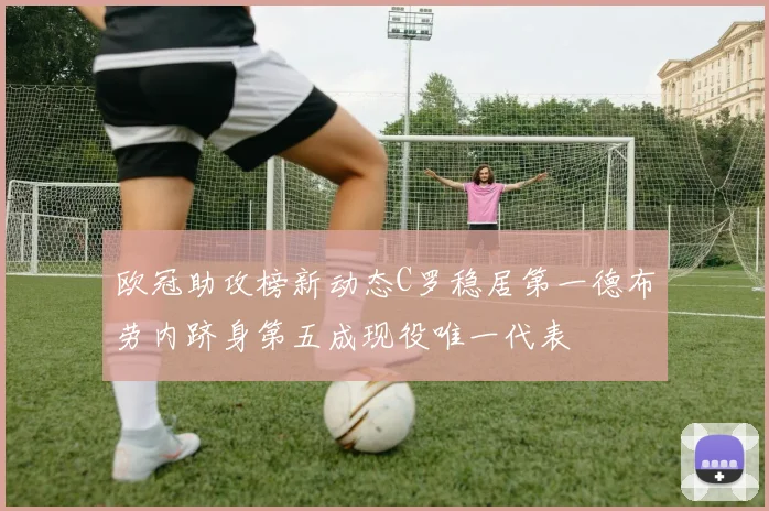 欧冠助攻榜新动态C罗稳居第一德布劳内跻身第五成现役唯一代表