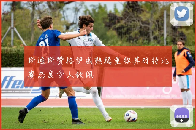 斯通斯赞格伊成熟稳重称其对待比赛态度令人钦佩