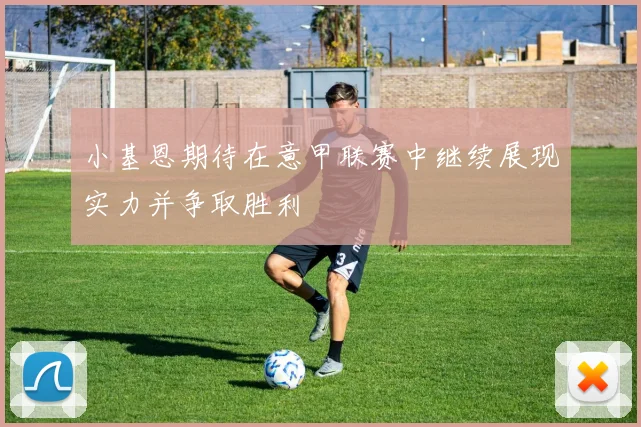 小基恩期待在意甲联赛中继续展现实力并争取胜利