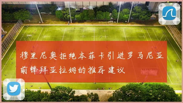 穆里尼奥拒绝本菲卡引进罗马尼亚前锋拜亚拉姆的推荐建议