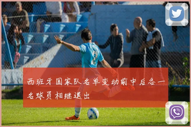 西班牙国家队名单变动前中后各一名球员相继退出