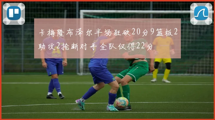 卡梅隆布泽尔半场狂砍20分9篮板2助攻2抢断对手全队仅得22分