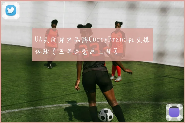 UA关闭库里品牌CurryBrand社交媒体账号五年运营画上句号