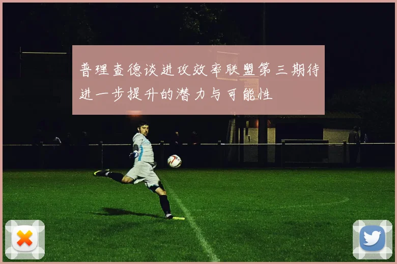 普理查德谈进攻效率联盟第三期待进一步提升的潜力与可能性