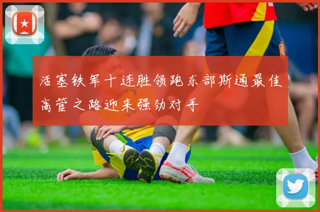 活塞铁军十连胜领跑东部斯通最佳高管之路迎来强劲对手