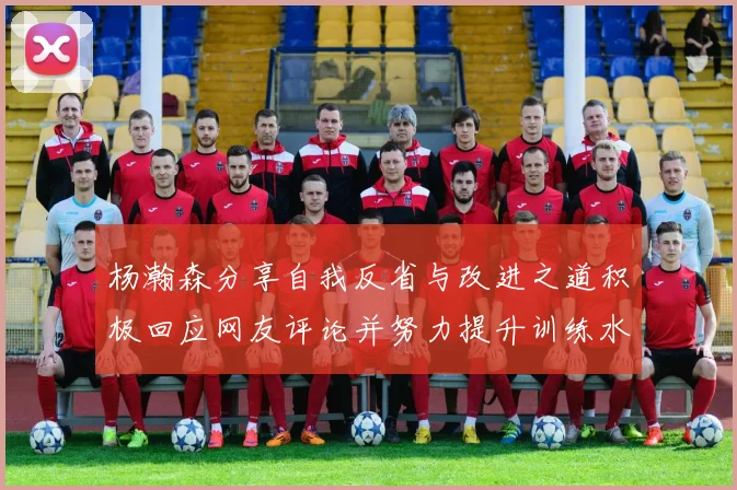 杨瀚森分享自我反省与改进之道积极回应网友评论并努力提升训练水平