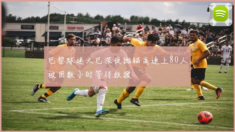 巴黎球迷大巴深夜抛锚高速上80人被困数小时等待救援