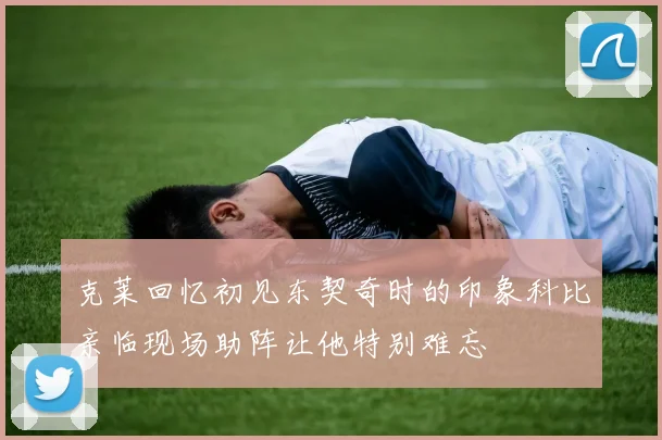 克莱回忆初见东契奇时的印象科比亲临现场助阵让他特别难忘