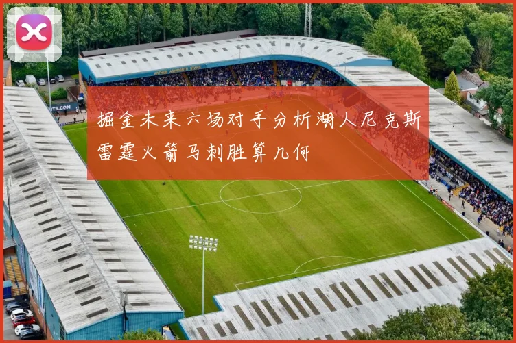掘金未来六场对手分析湖人尼克斯雷霆火箭马刺胜算几何