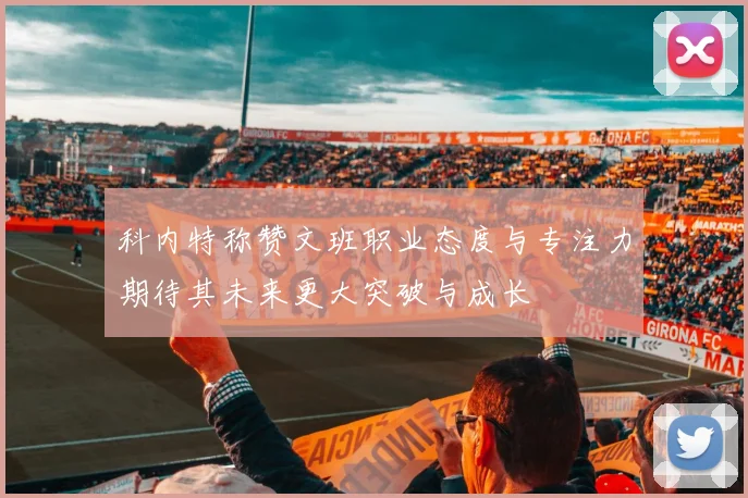 科内特称赞文班职业态度与专注力期待其未来更大突破与成长