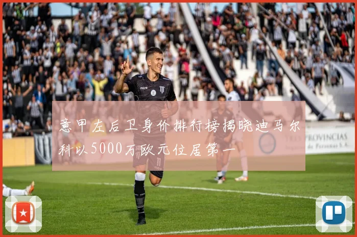 意甲左后卫身价排行榜揭晓迪马尔科以5000万欧元位居第一