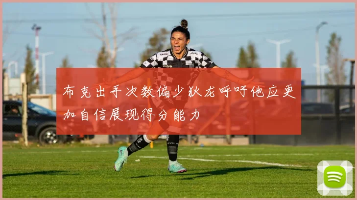 布克出手次数偏少狄龙呼吁他应更加自信展现得分能力