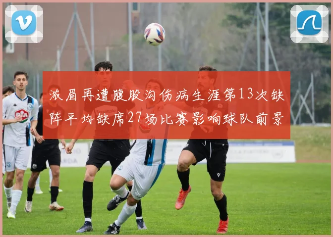 浓眉再遭腹股沟伤病生涯第13次缺阵平均缺席27场比赛影响球队前景