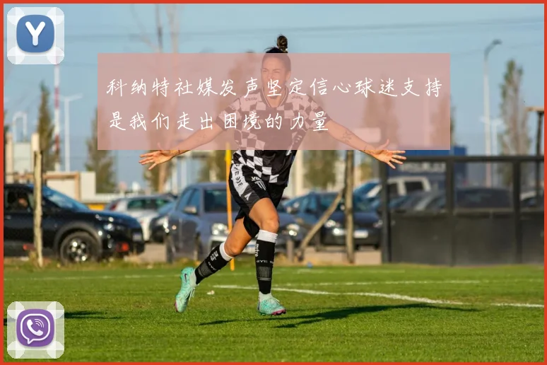 科纳特社媒发声坚定信心球迷支持是我们走出困境的力量